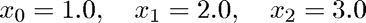 $$ x_0 = 1.0, \quad x_1 = 2.0, \quad x_2 = 3.0 $$